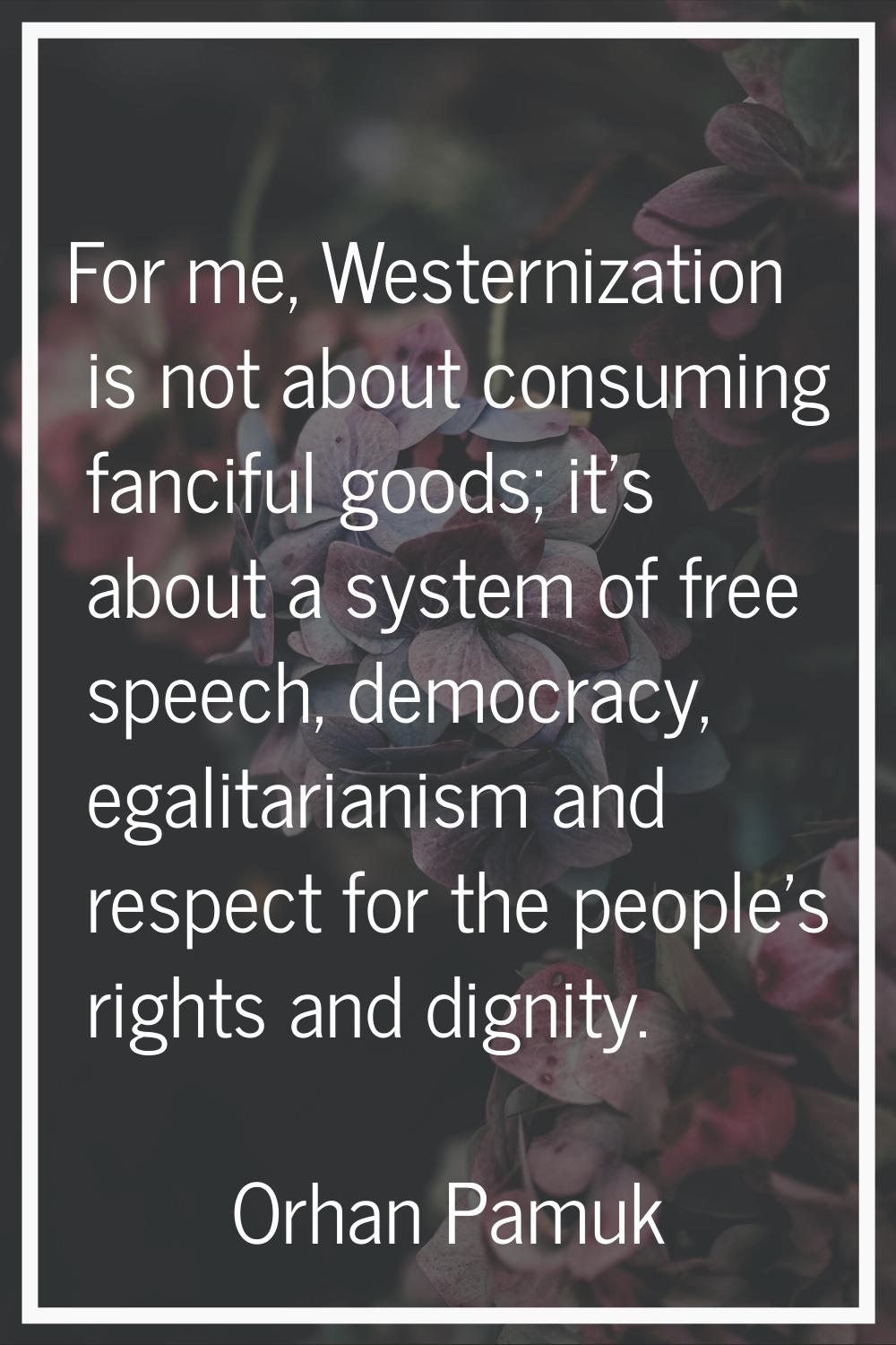 For me, Westernization is not about consuming fanciful goods; it's about a system of free speech, d