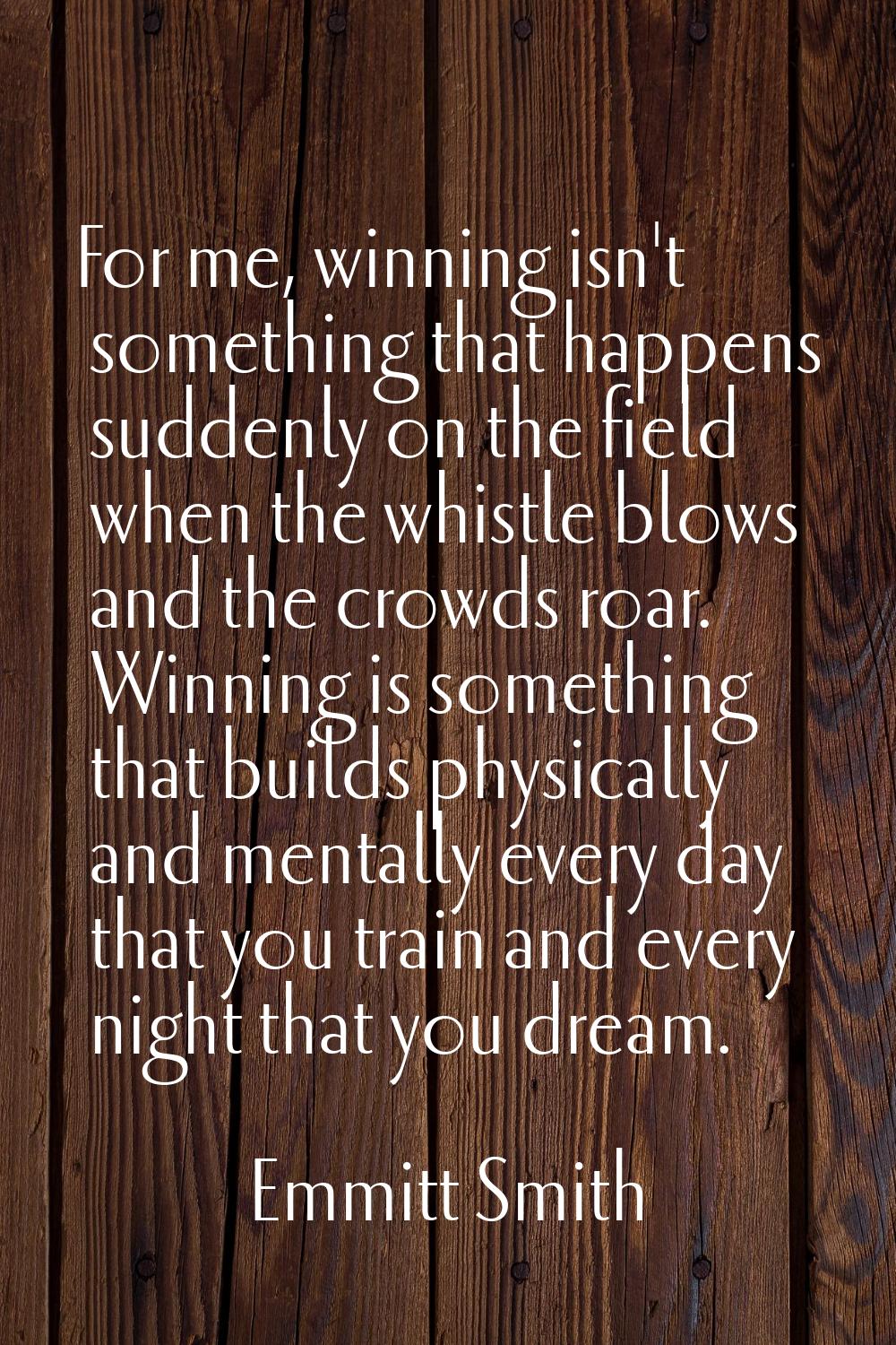 For me, winning isn't something that happens suddenly on the field when the whistle blows and the c