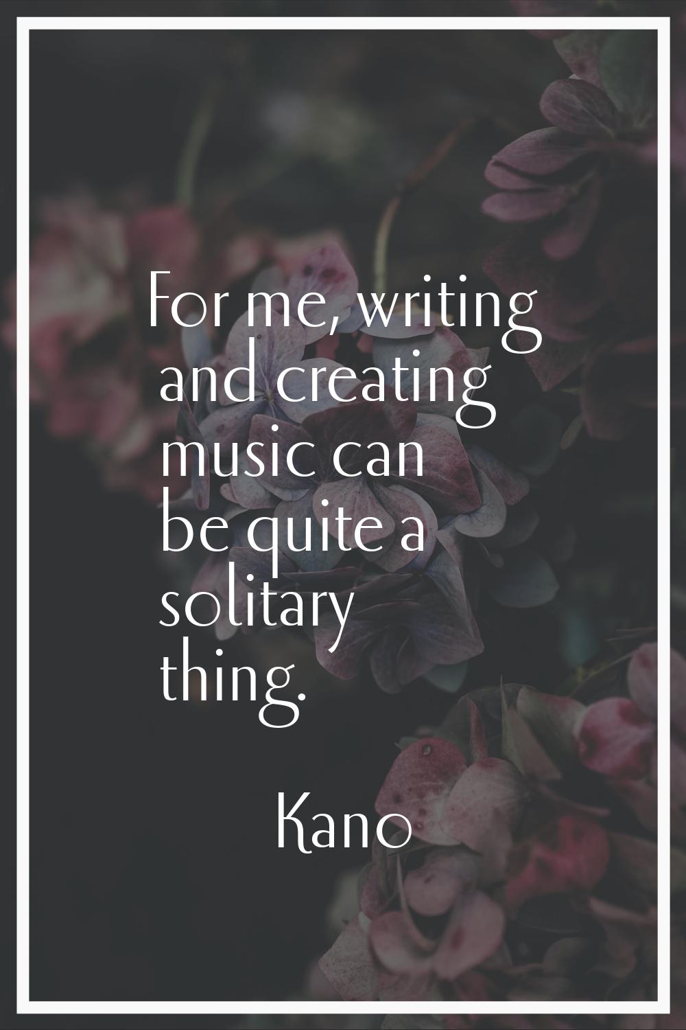For me, writing and creating music can be quite a solitary thing.