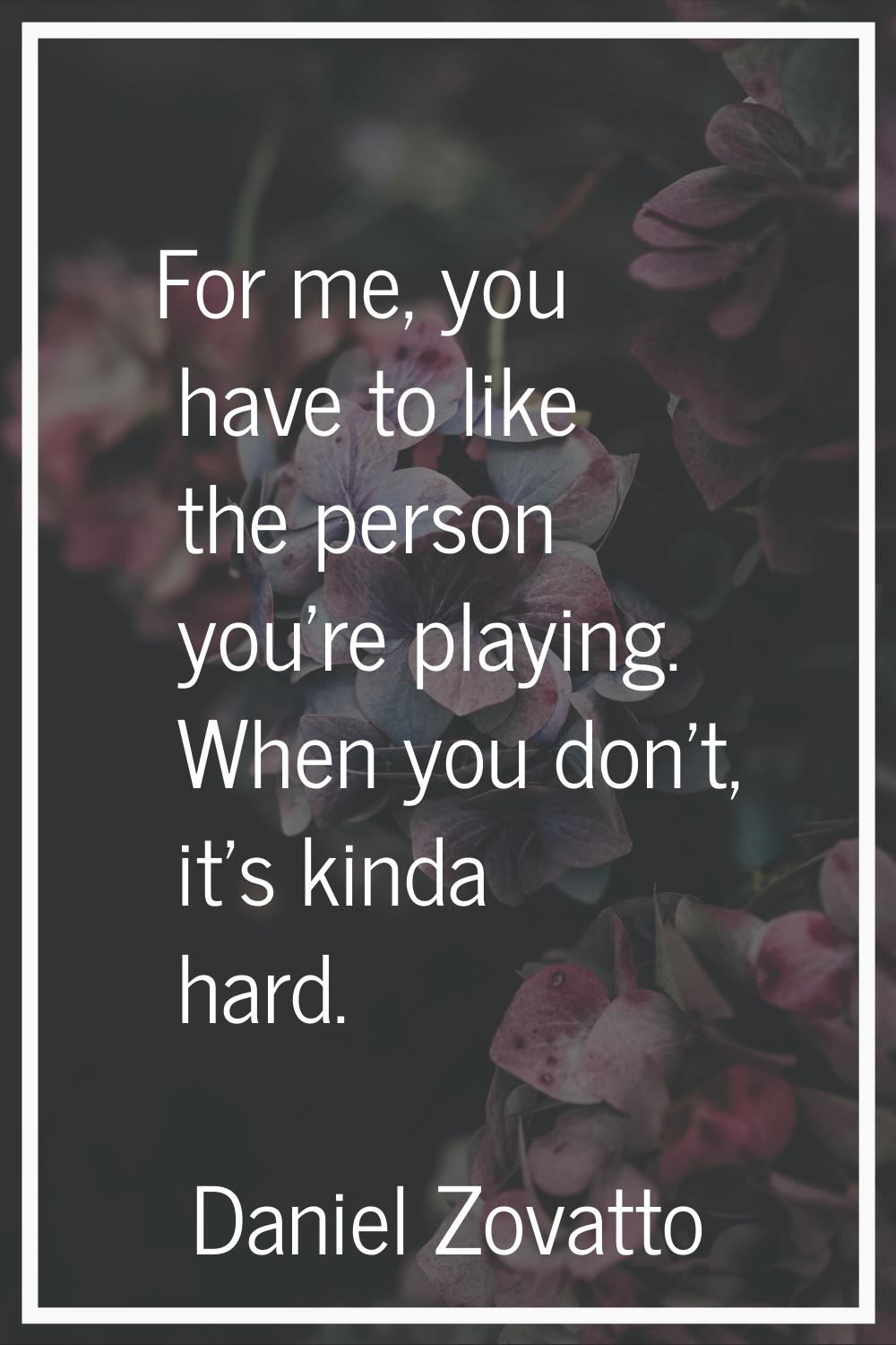 For me, you have to like the person you're playing. When you don't, it's kinda hard.