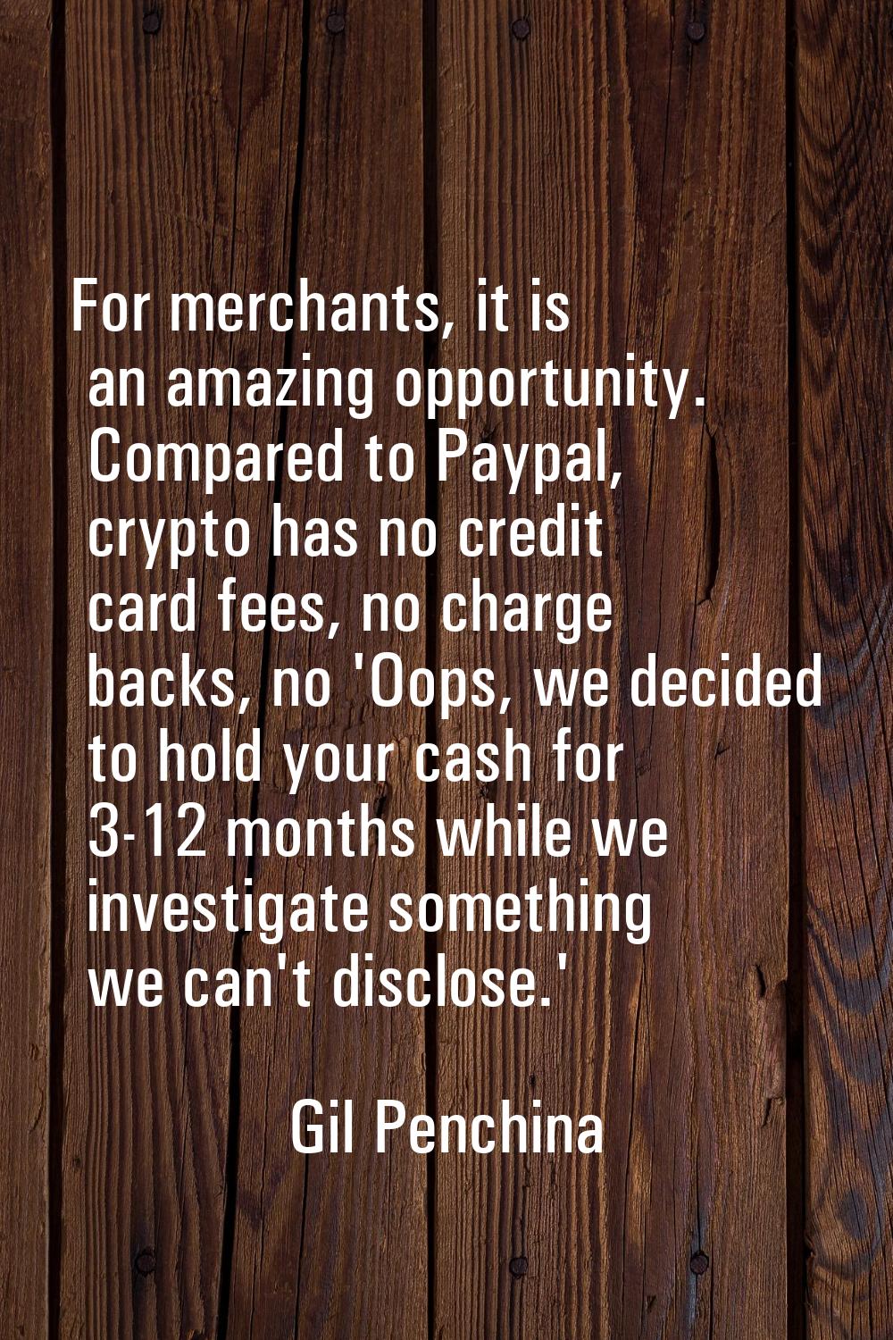 For merchants, it is an amazing opportunity. Compared to Paypal, crypto has no credit card fees, no