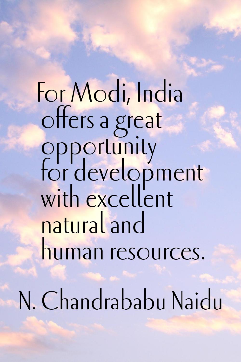For Modi, India offers a great opportunity for development with excellent natural and human resourc