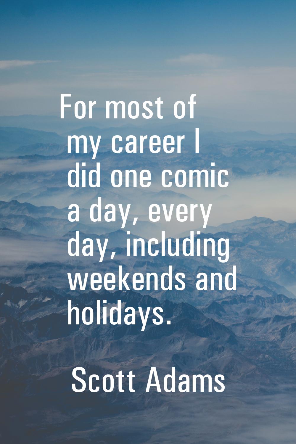 For most of my career I did one comic a day, every day, including weekends and holidays.