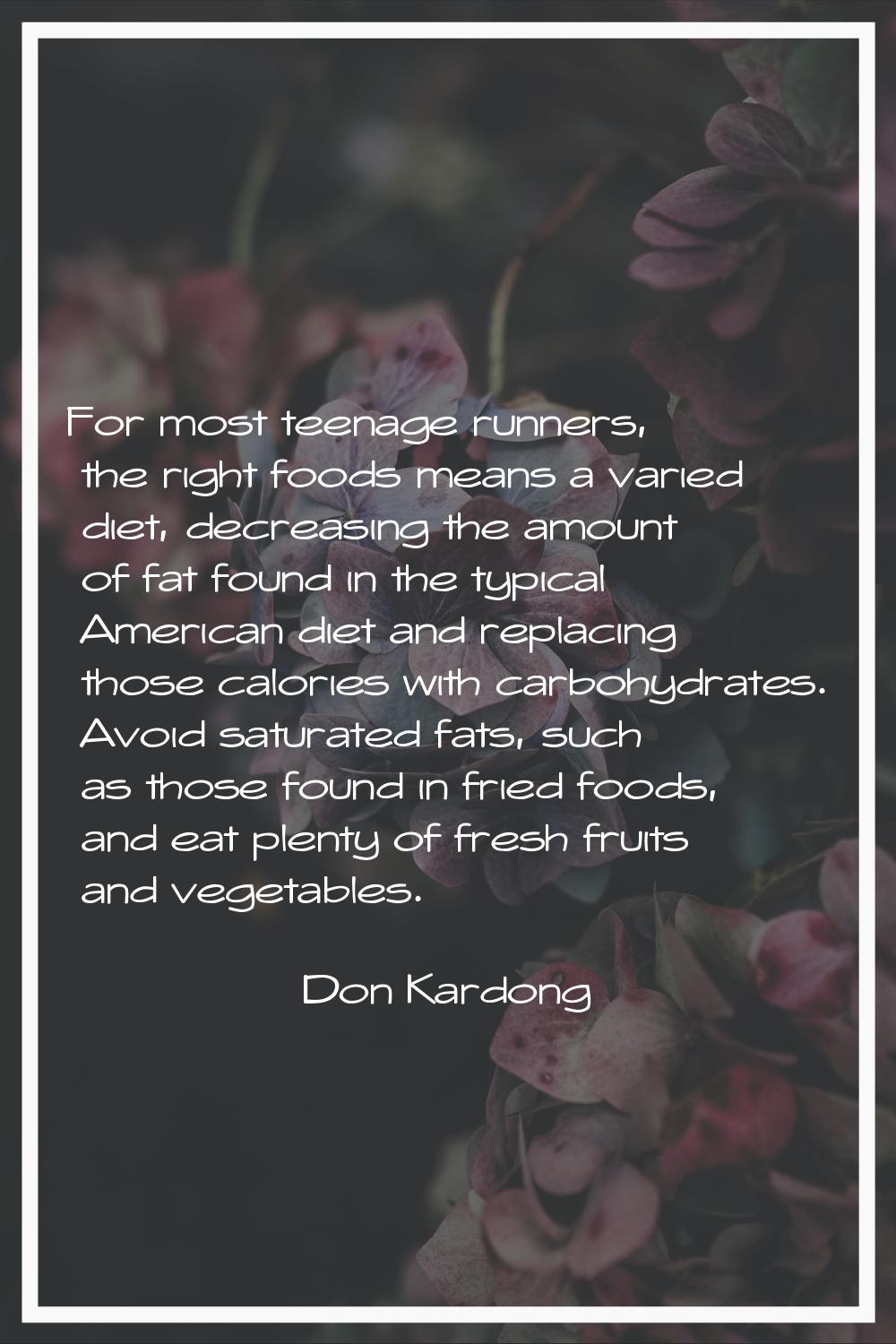 For most teenage runners, the right foods means a varied diet, decreasing the amount of fat found i