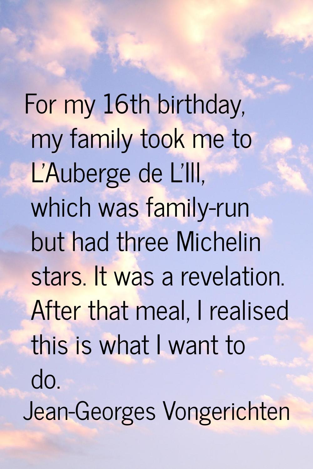 For my 16th birthday, my family took me to L'Auberge de L'Ill, which was family-run but had three M