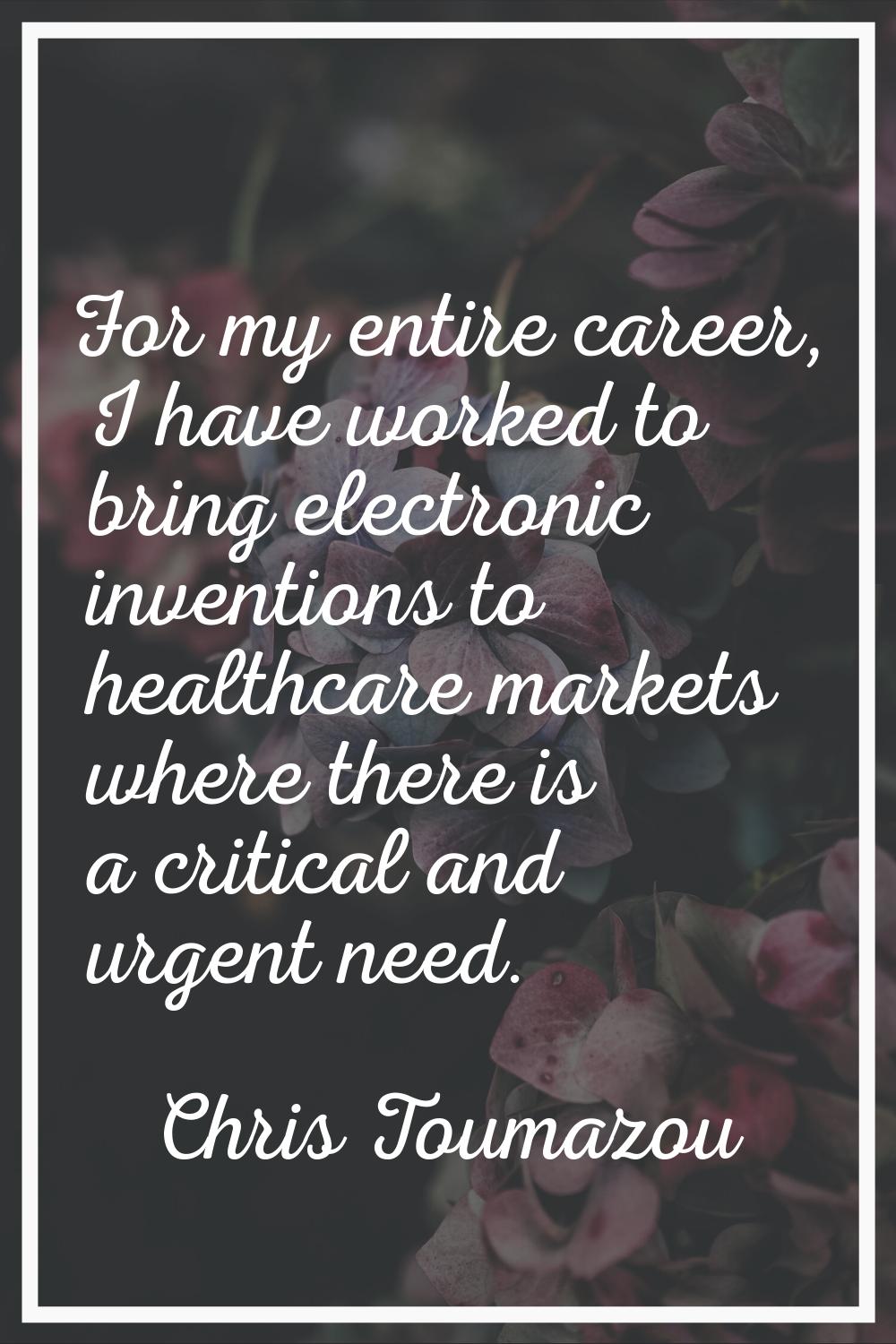 For my entire career, I have worked to bring electronic inventions to healthcare markets where ther