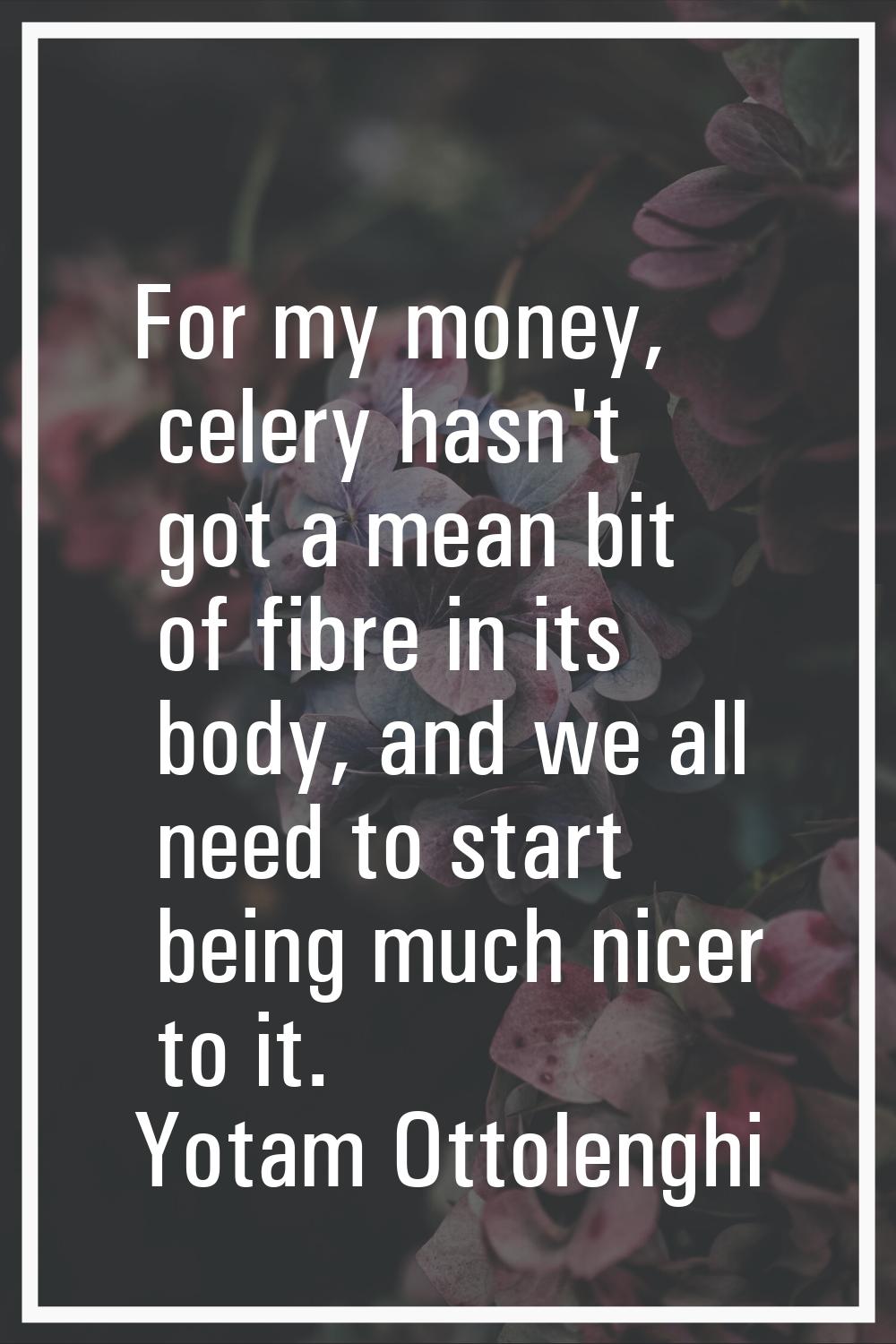 For my money, celery hasn't got a mean bit of fibre in its body, and we all need to start being muc