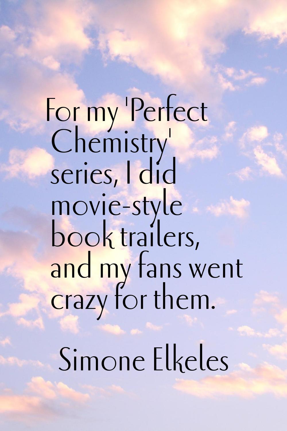 For my 'Perfect Chemistry' series, I did movie-style book trailers, and my fans went crazy for them