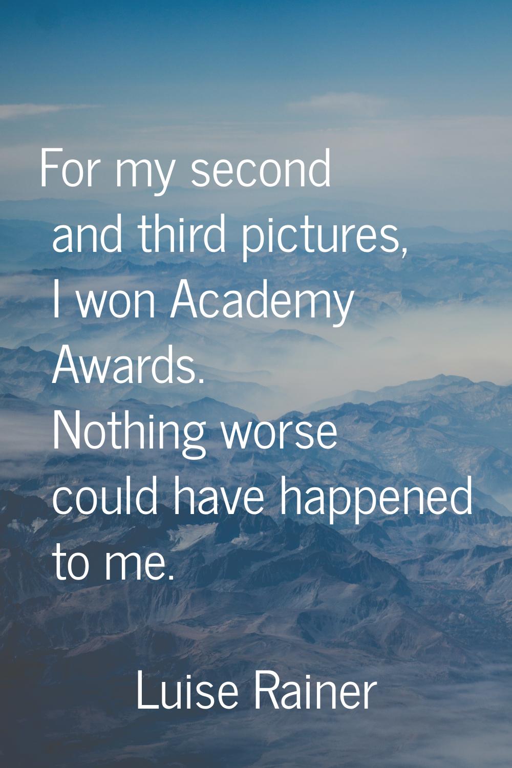 For my second and third pictures, I won Academy Awards. Nothing worse could have happened to me.