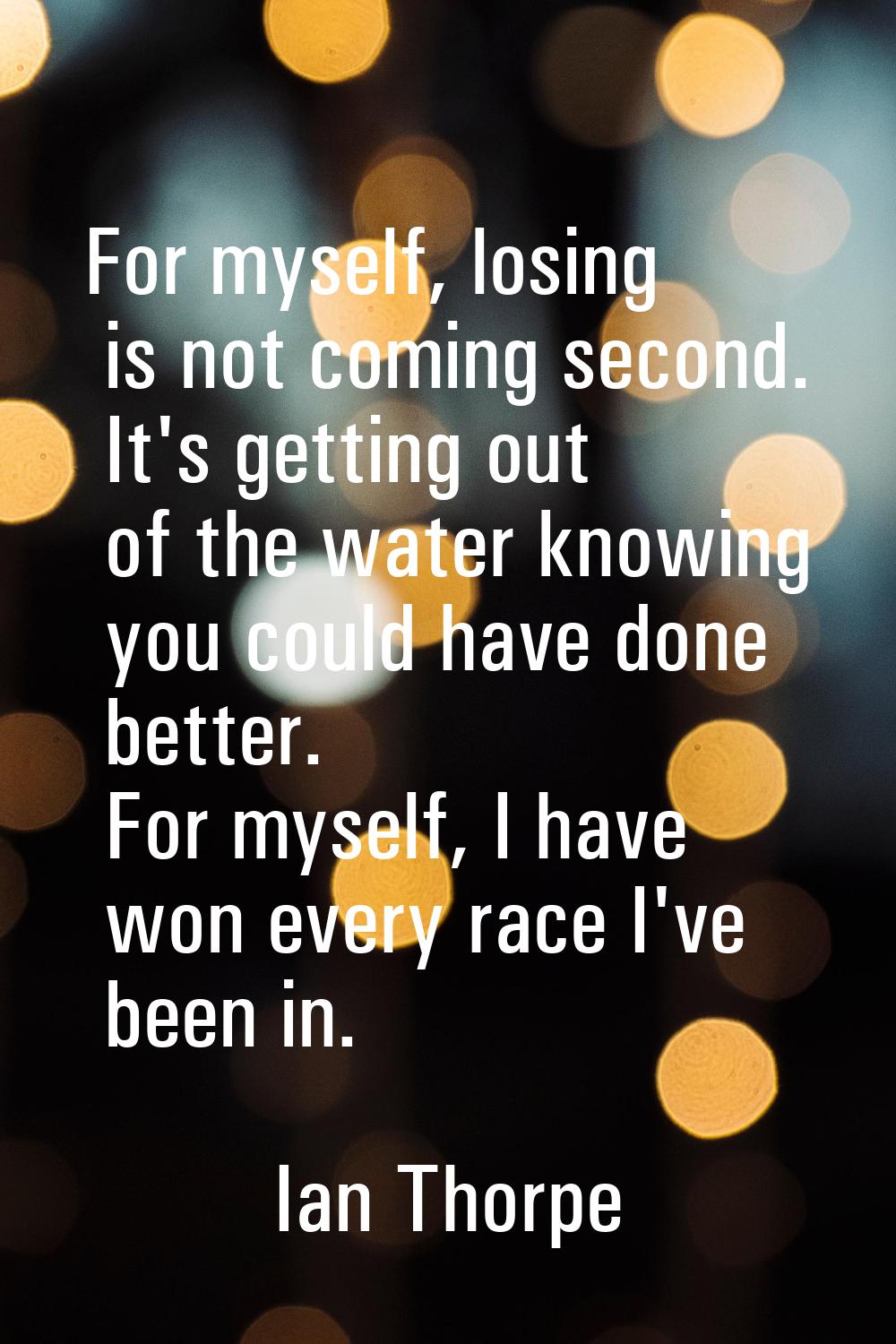 For myself, losing is not coming second. It's getting out of the water knowing you could have done 