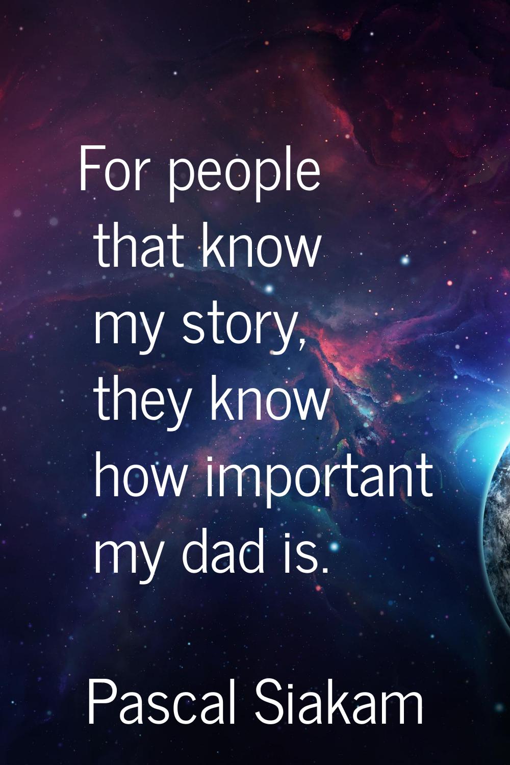 For people that know my story, they know how important my dad is.