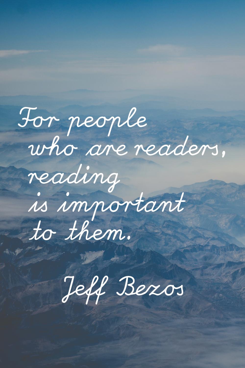 For people who are readers, reading is important to them.