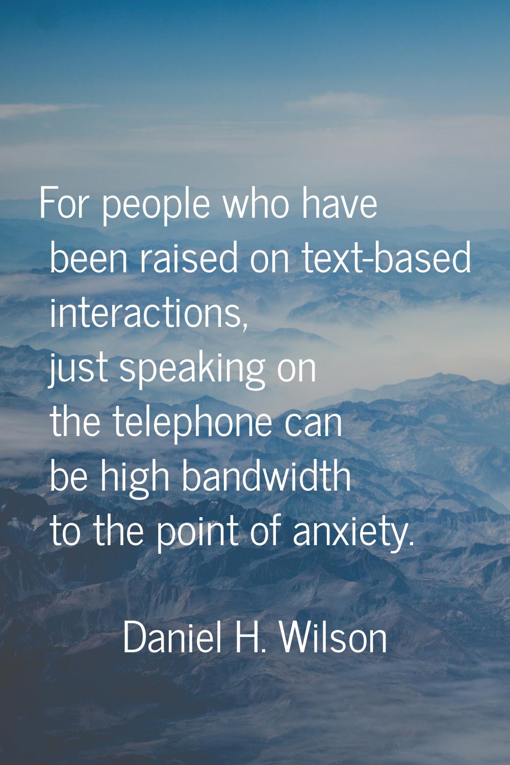 For people who have been raised on text-based interactions, just speaking on the telephone can be h
