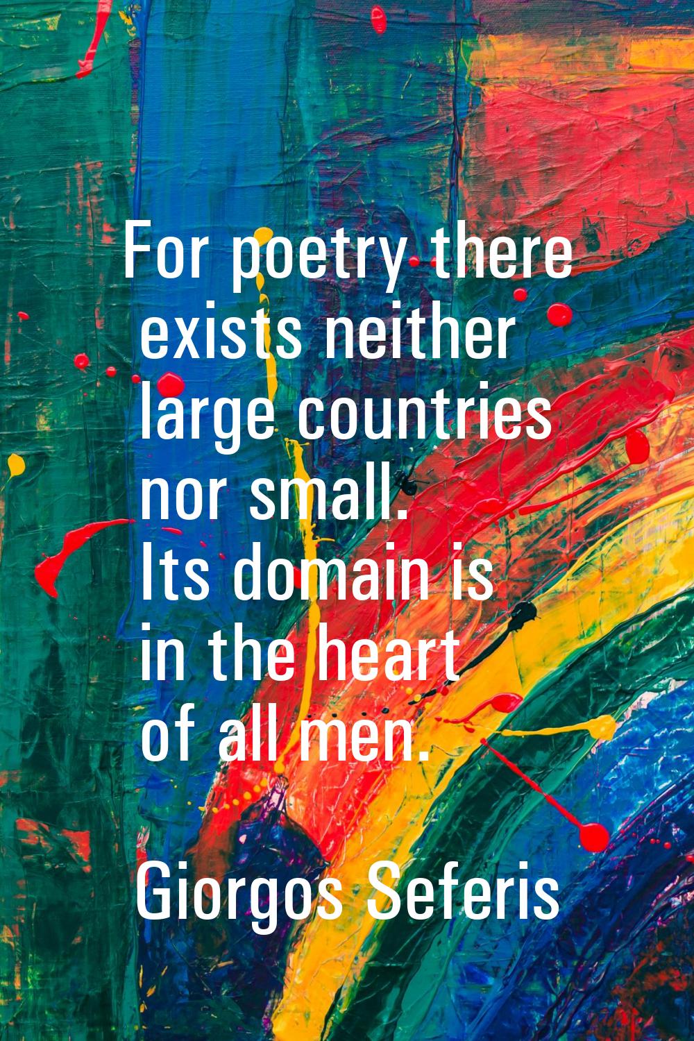 For poetry there exists neither large countries nor small. Its domain is in the heart of all men.