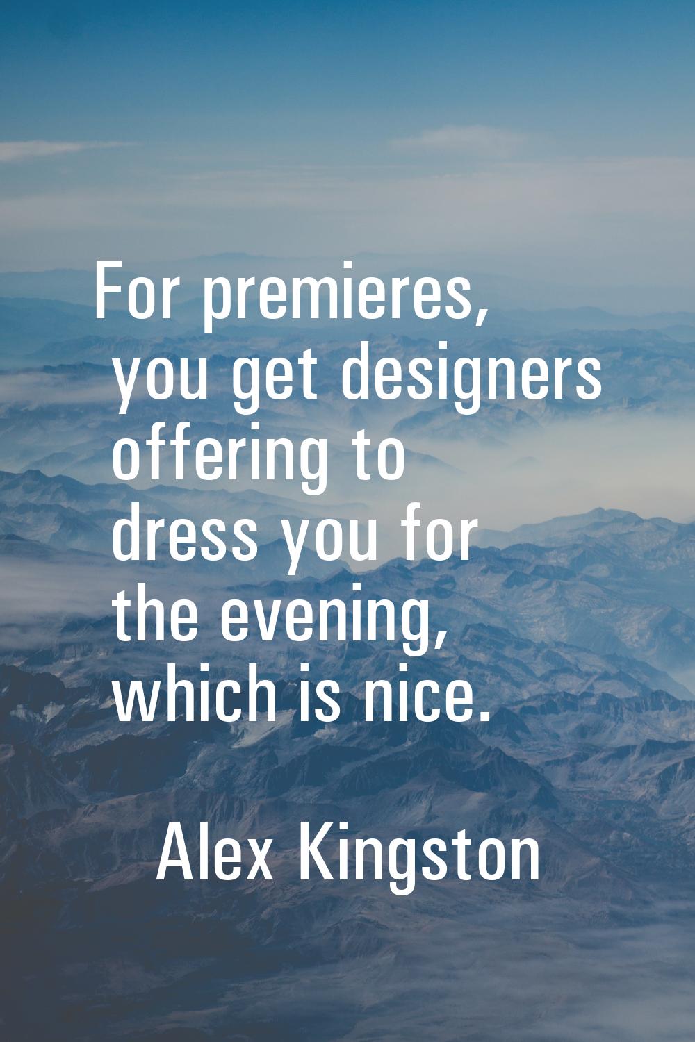 For premieres, you get designers offering to dress you for the evening, which is nice.