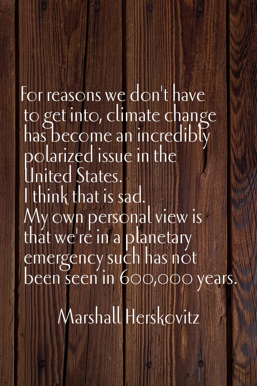 For reasons we don't have to get into, climate change has become an incredibly polarized issue in t