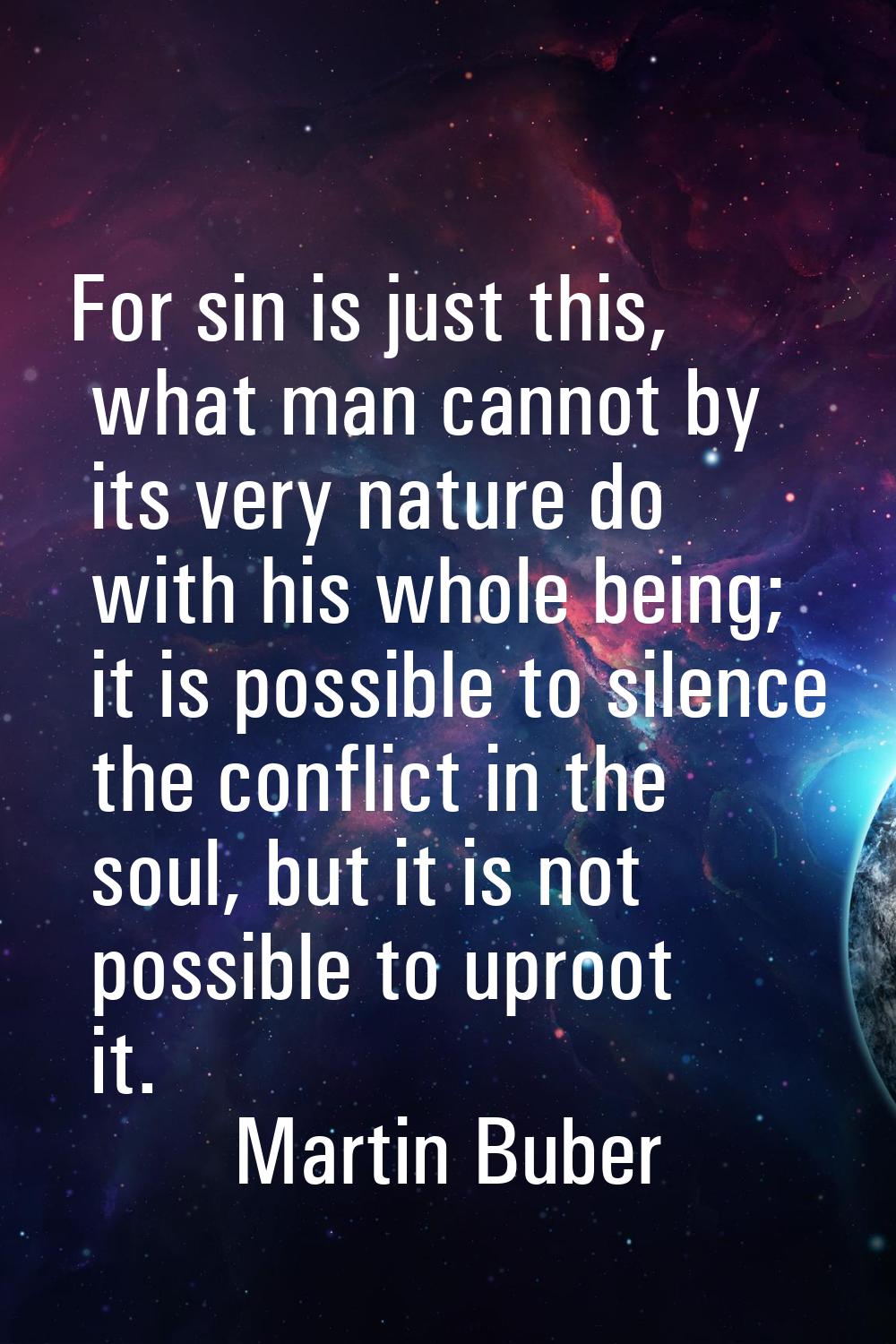 For sin is just this, what man cannot by its very nature do with his whole being; it is possible to