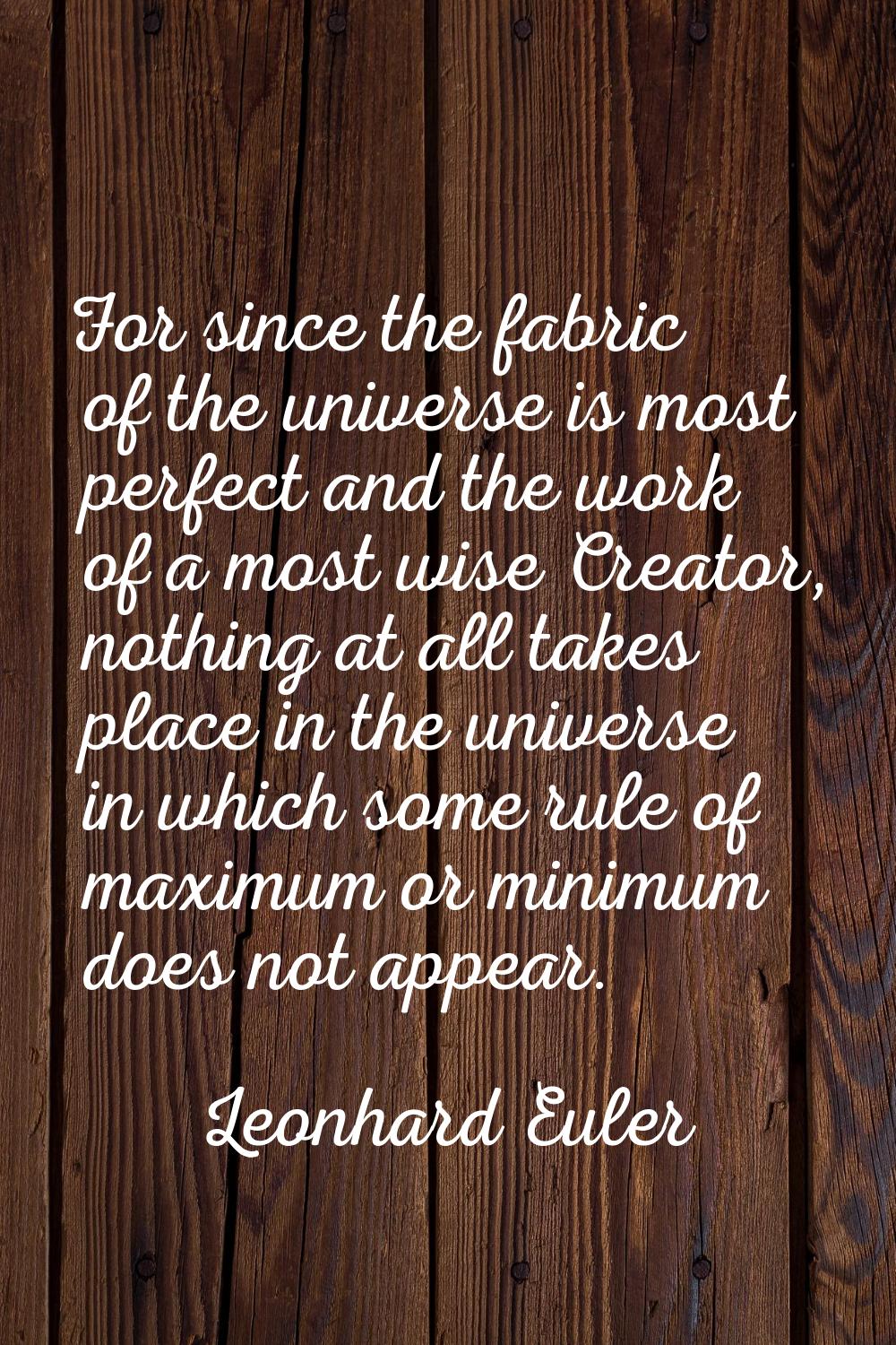 For since the fabric of the universe is most perfect and the work of a most wise Creator, nothing a