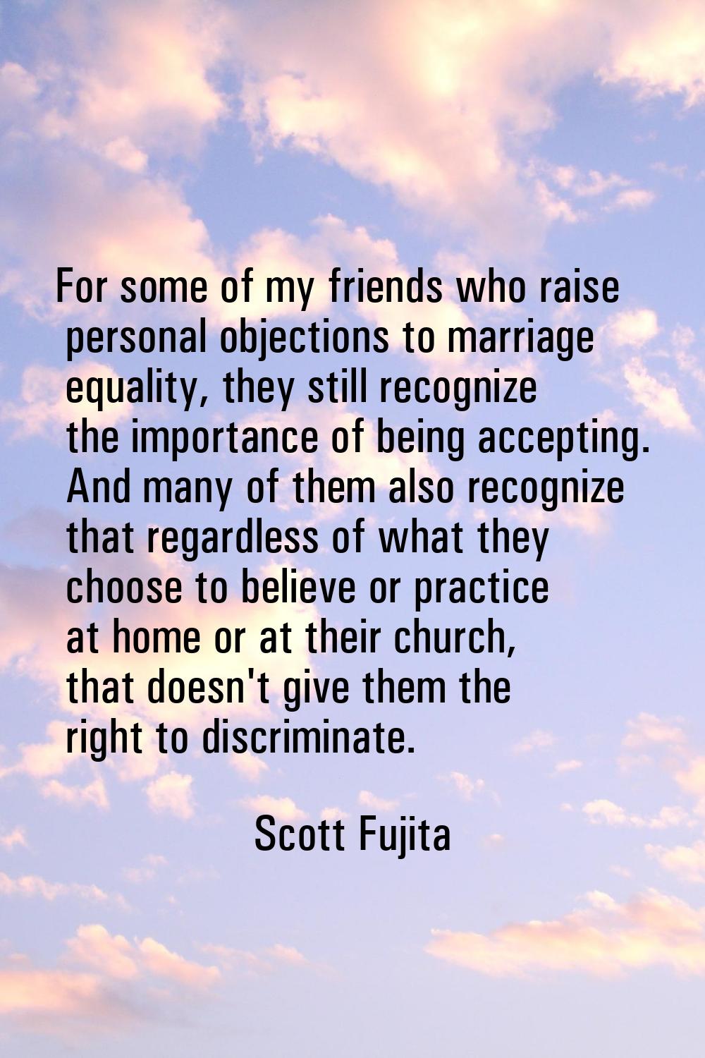 For some of my friends who raise personal objections to marriage equality, they still recognize the