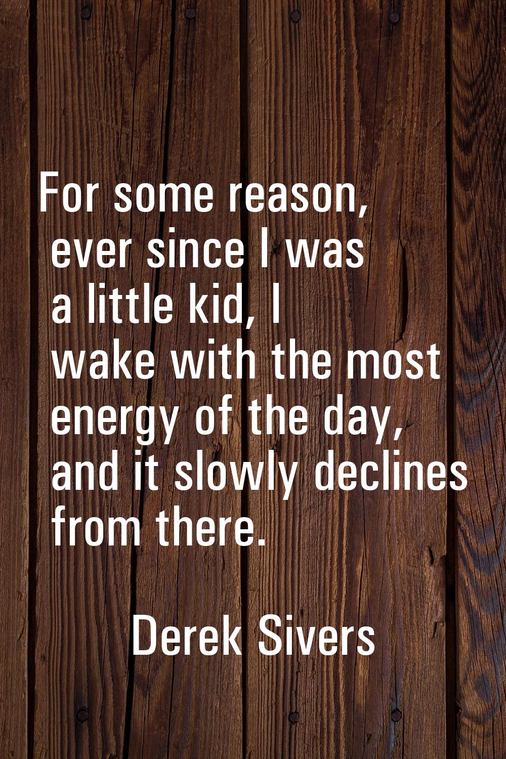 For some reason, ever since I was a little kid, I wake with the most energy of the day, and it slow