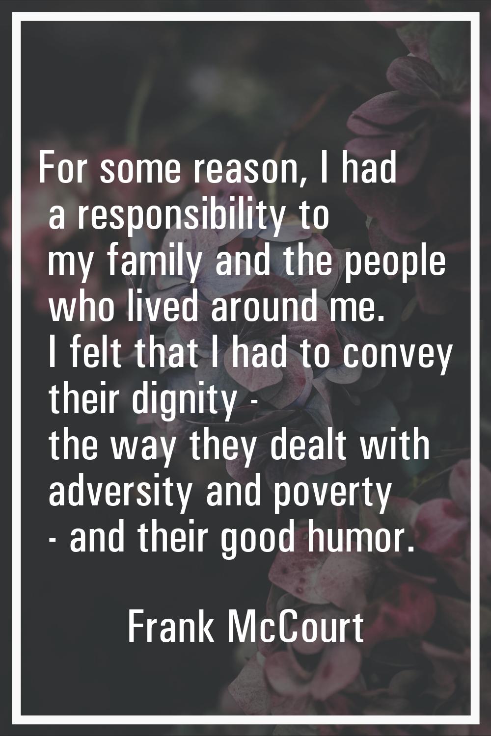 For some reason, I had a responsibility to my family and the people who lived around me. I felt tha