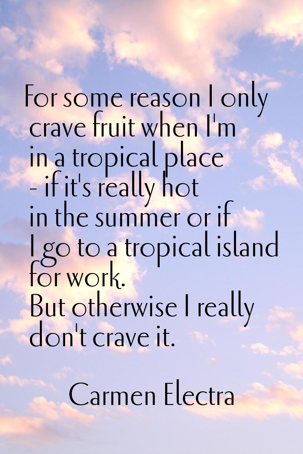For some reason I only crave fruit when I'm in a tropical place - if it's really hot in the summer 