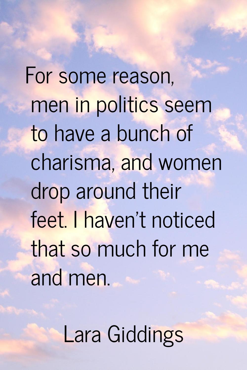 For some reason, men in politics seem to have a bunch of charisma, and women drop around their feet
