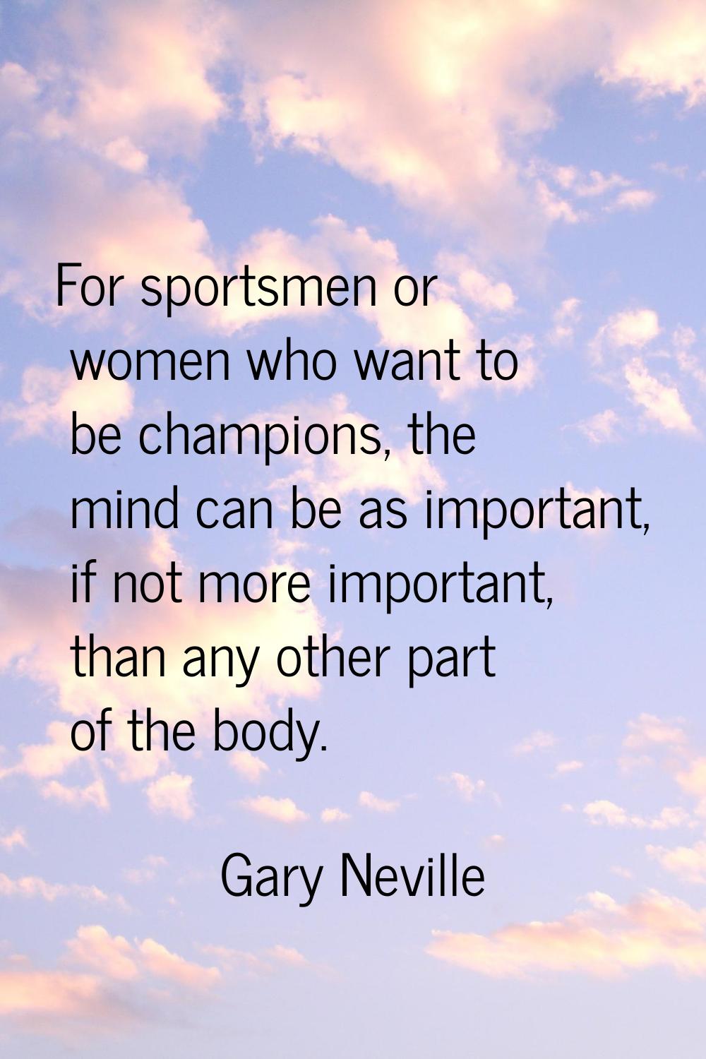 For sportsmen or women who want to be champions, the mind can be as important, if not more importan