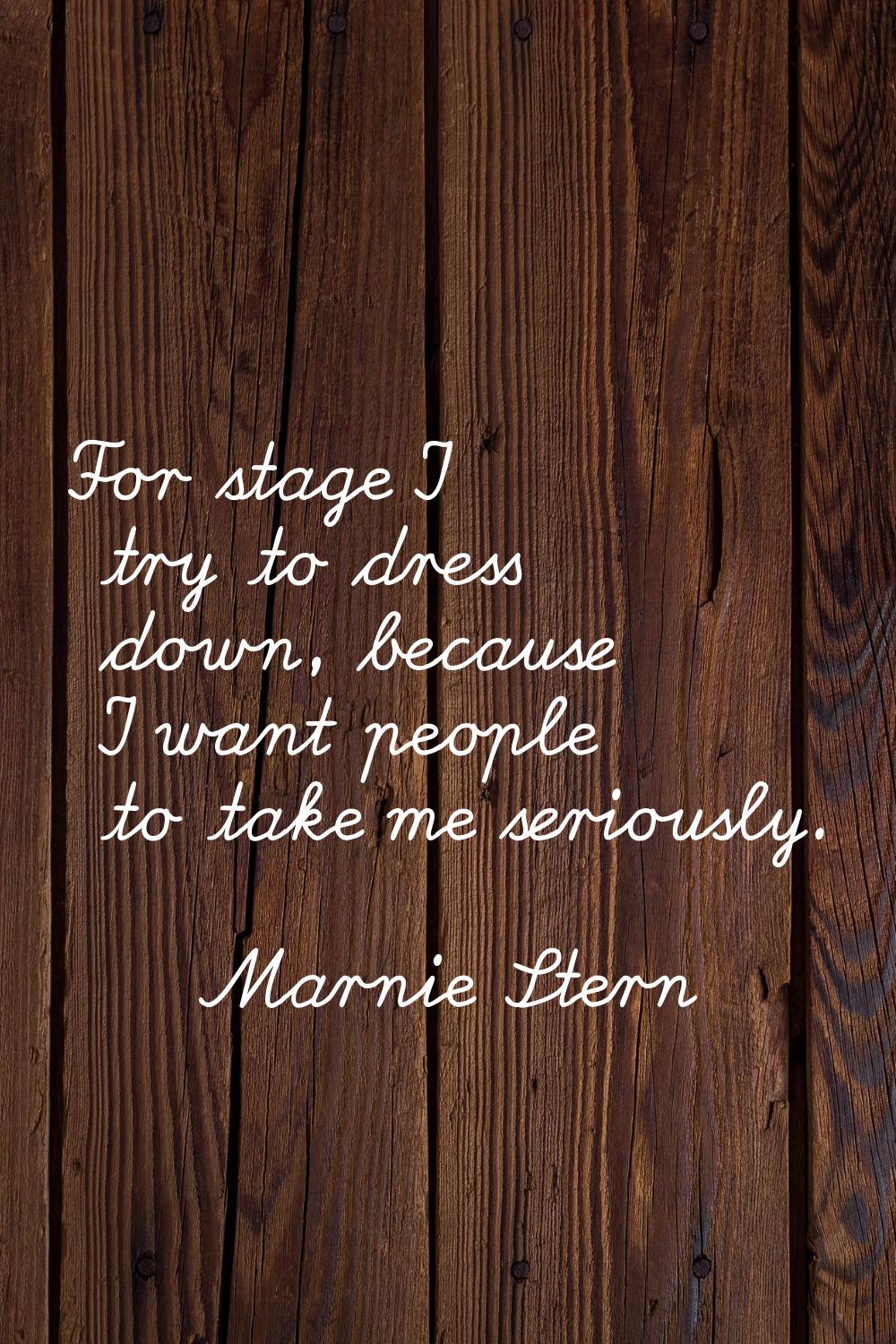 For stage I try to dress down, because I want people to take me seriously.