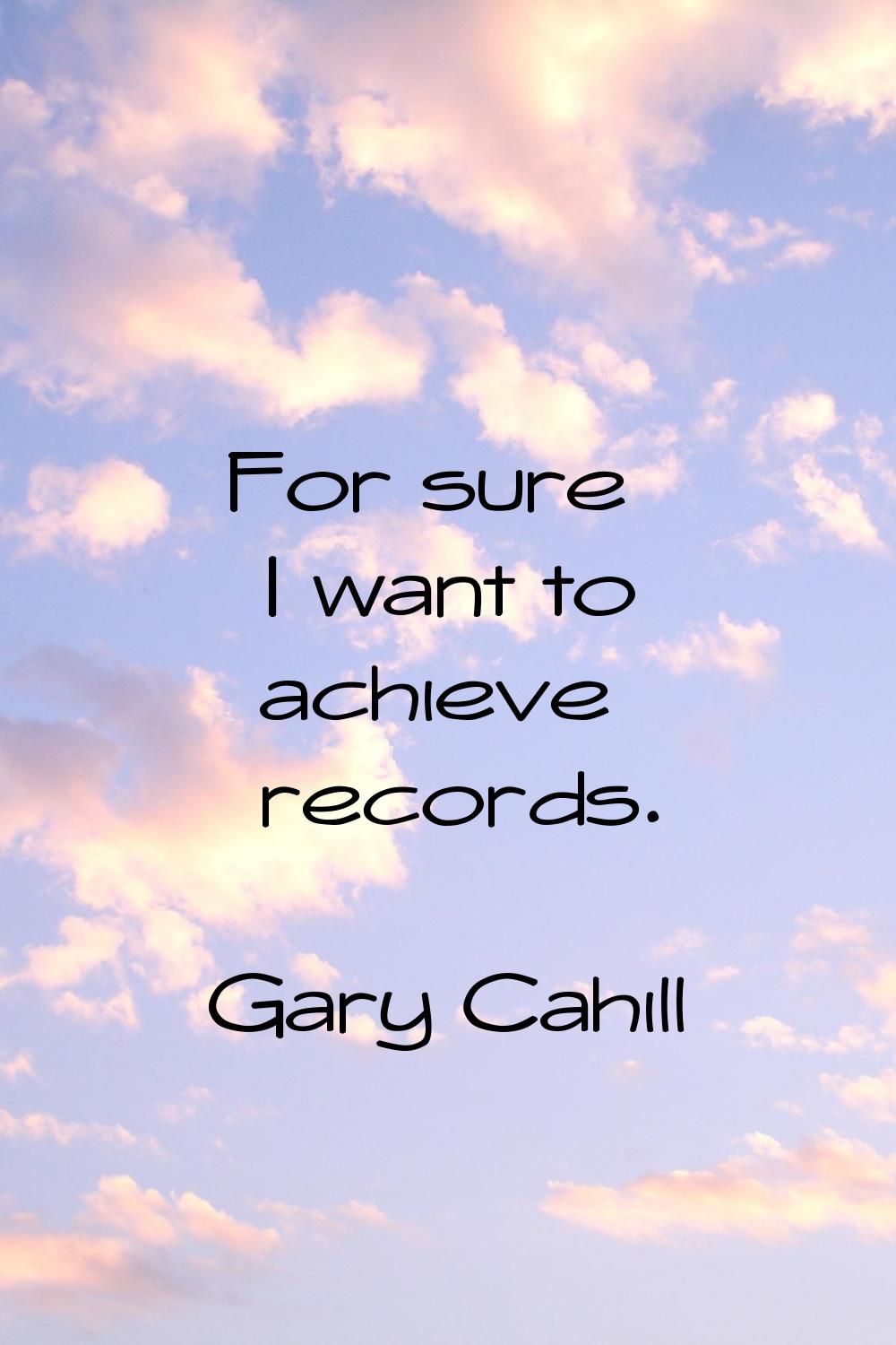 For sure I want to achieve records.