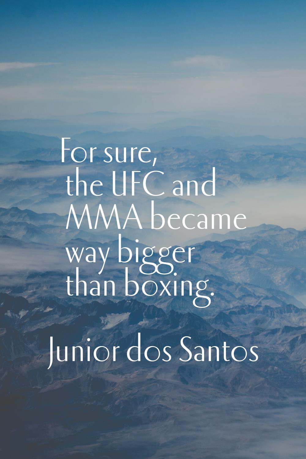 For sure, the UFC and MMA became way bigger than boxing.