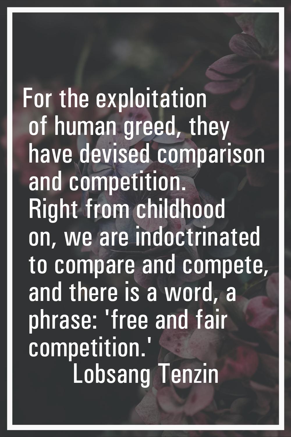 For the exploitation of human greed, they have devised comparison and competition. Right from child