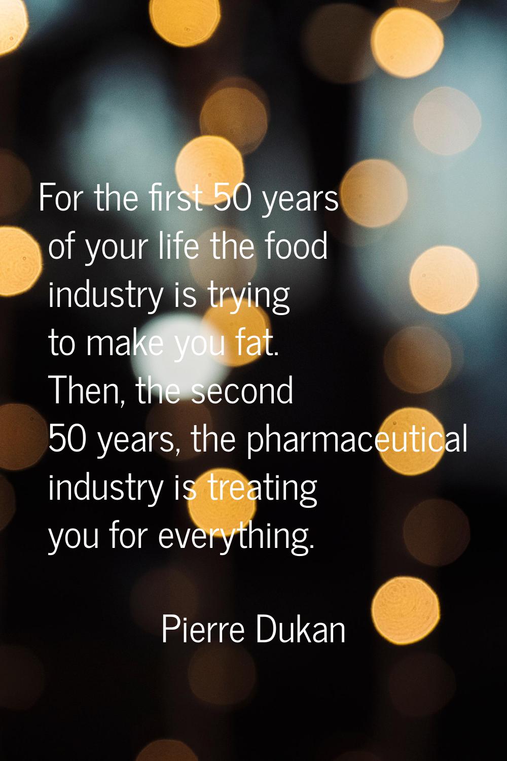 For the first 50 years of your life the food industry is trying to make you fat. Then, the second 5