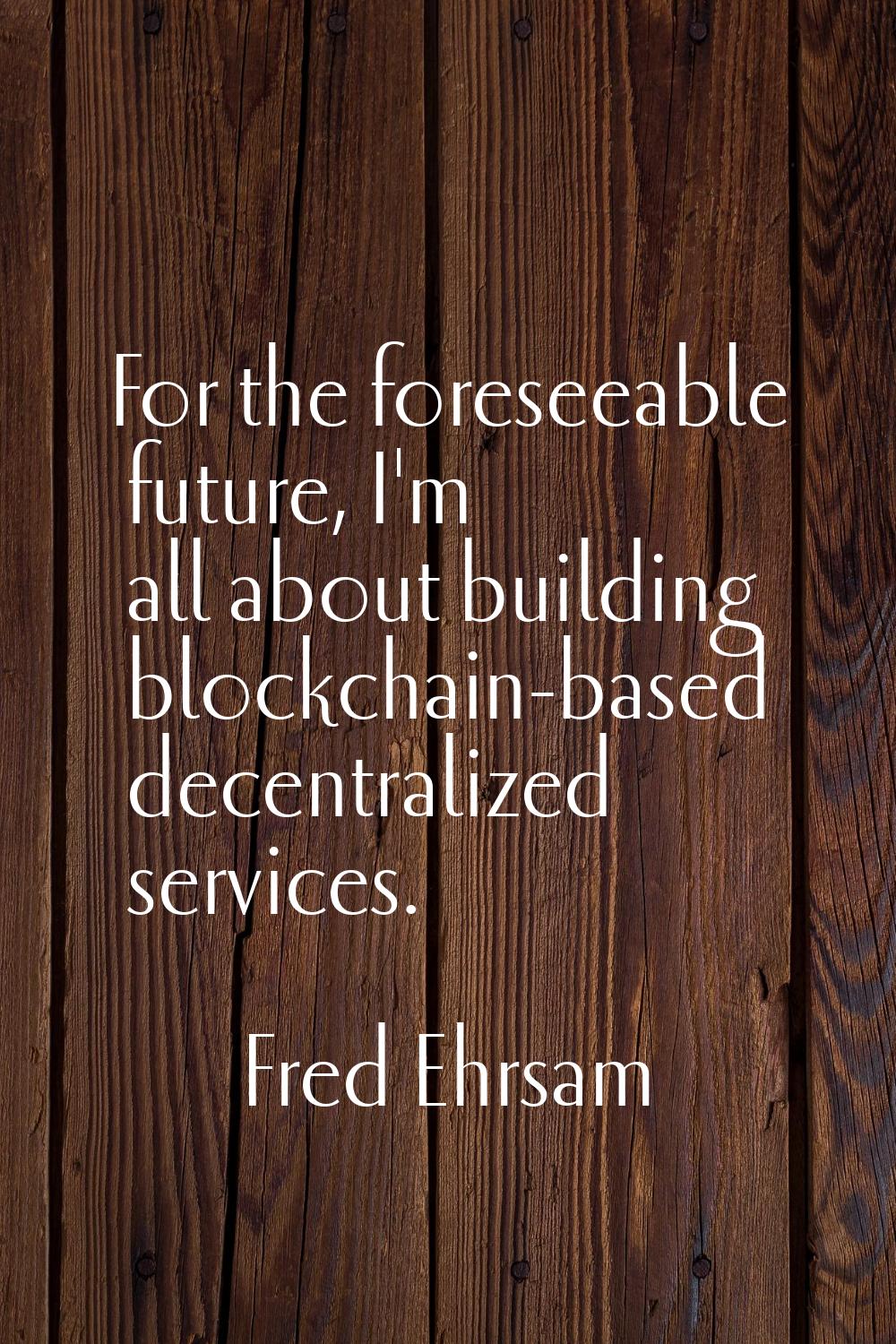 For the foreseeable future, I'm all about building blockchain-based decentralized services.