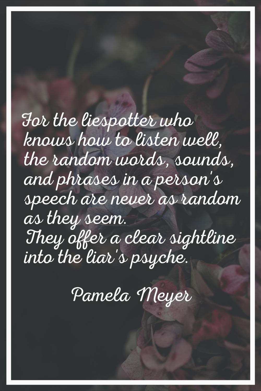For the liespotter who knows how to listen well, the random words, sounds, and phrases in a person'