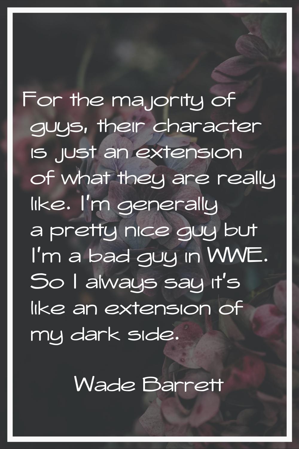 For the majority of guys, their character is just an extension of what they are really like. I'm ge