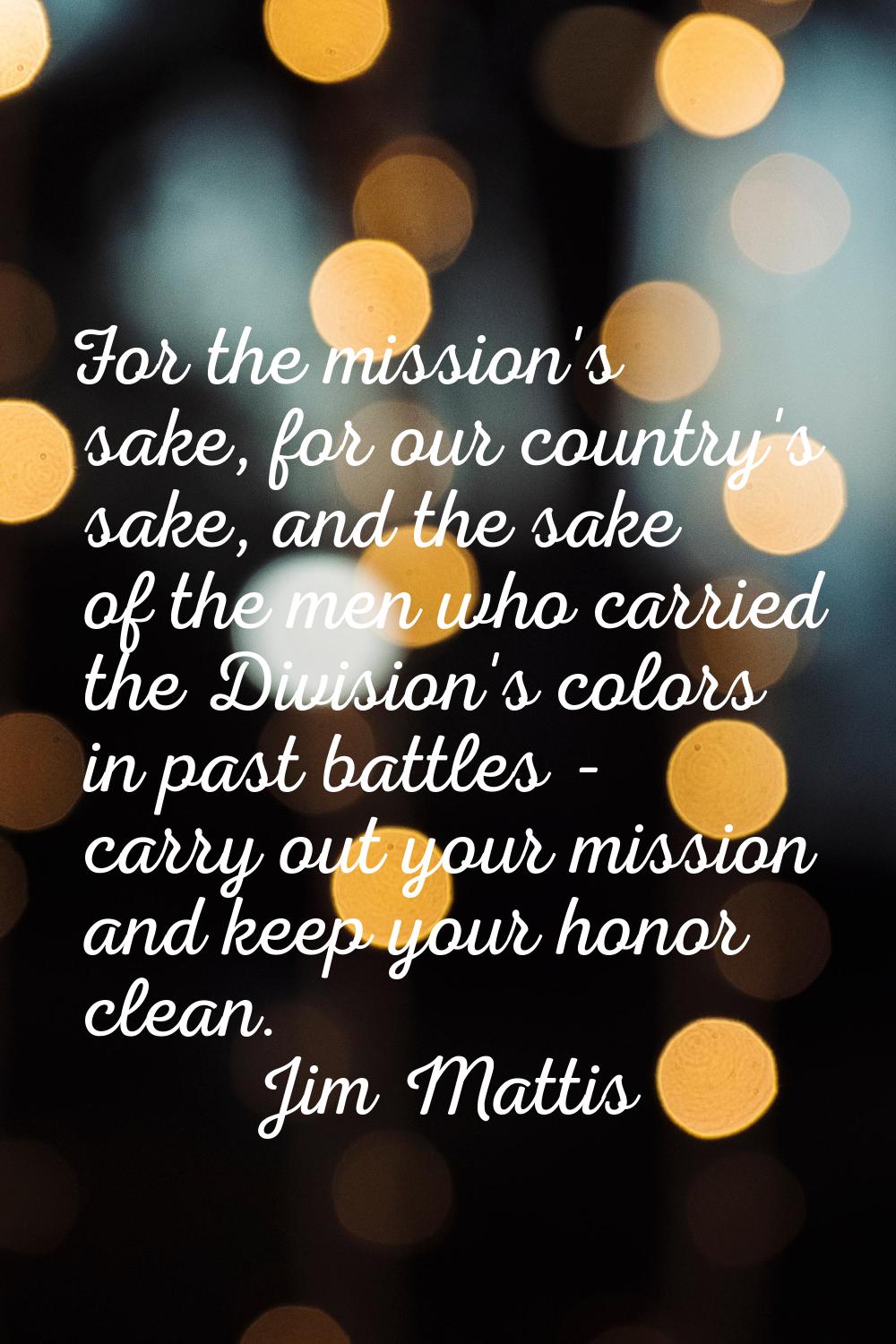 For the mission's sake, for our country's sake, and the sake of the men who carried the Division's 