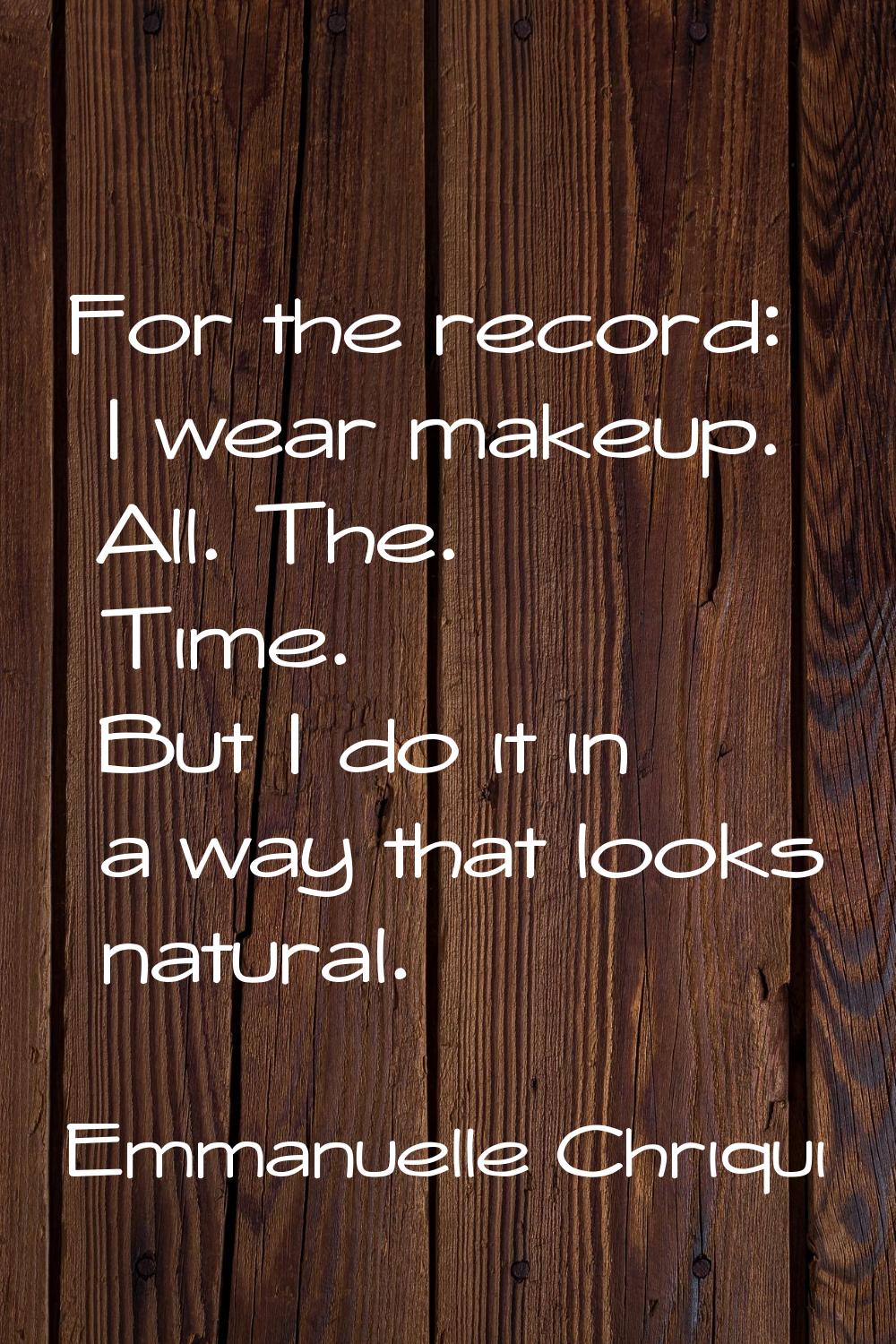 For the record: I wear makeup. All. The. Time. But I do it in a way that looks natural.