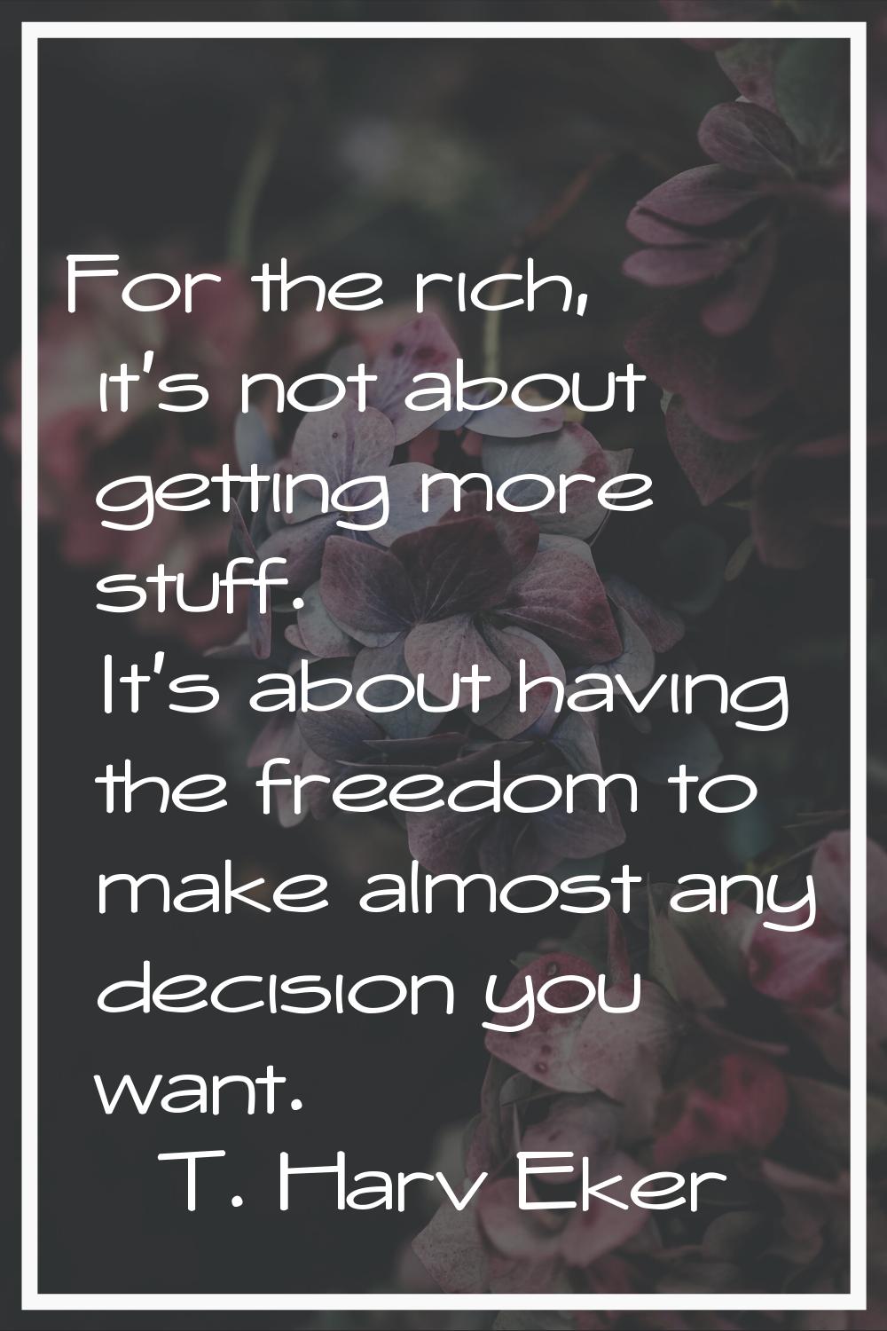 For the rich, it's not about getting more stuff. It's about having the freedom to make almost any d