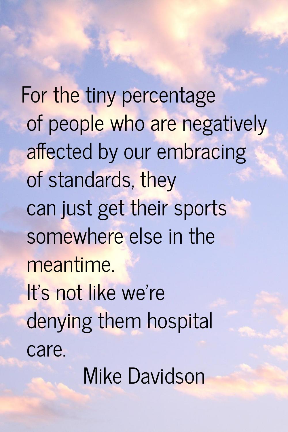 For the tiny percentage of people who are negatively affected by our embracing of standards, they c