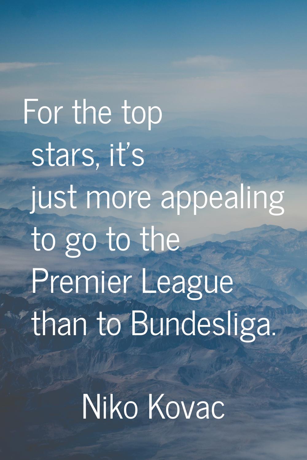 For the top stars, it's just more appealing to go to the Premier League than to Bundesliga.