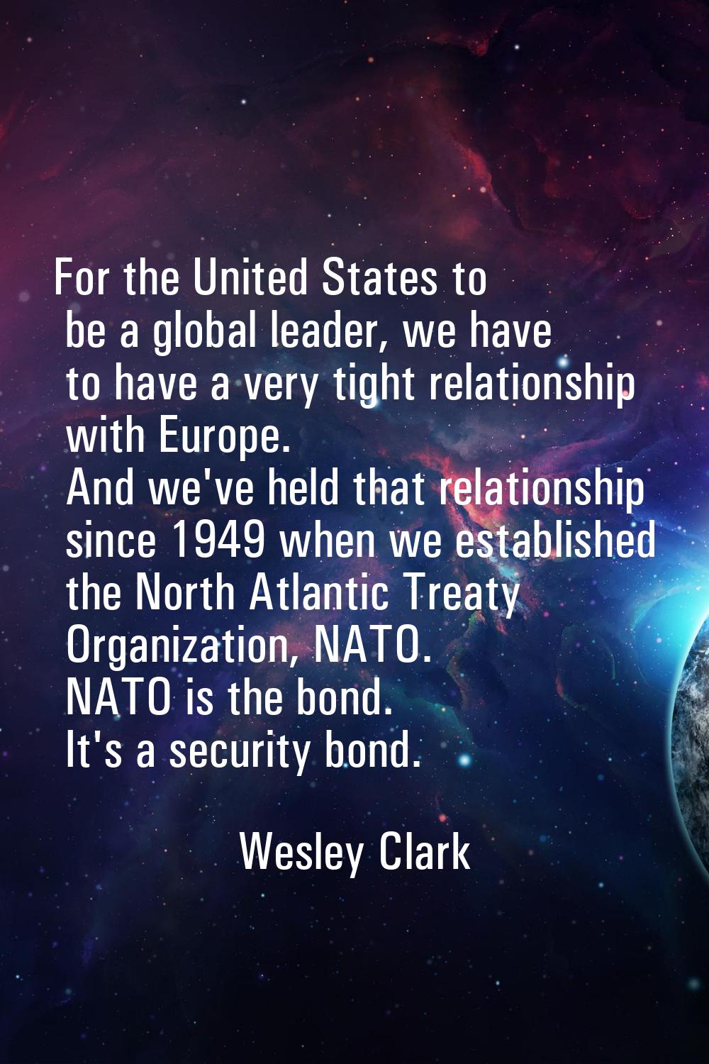For the United States to be a global leader, we have to have a very tight relationship with Europe.