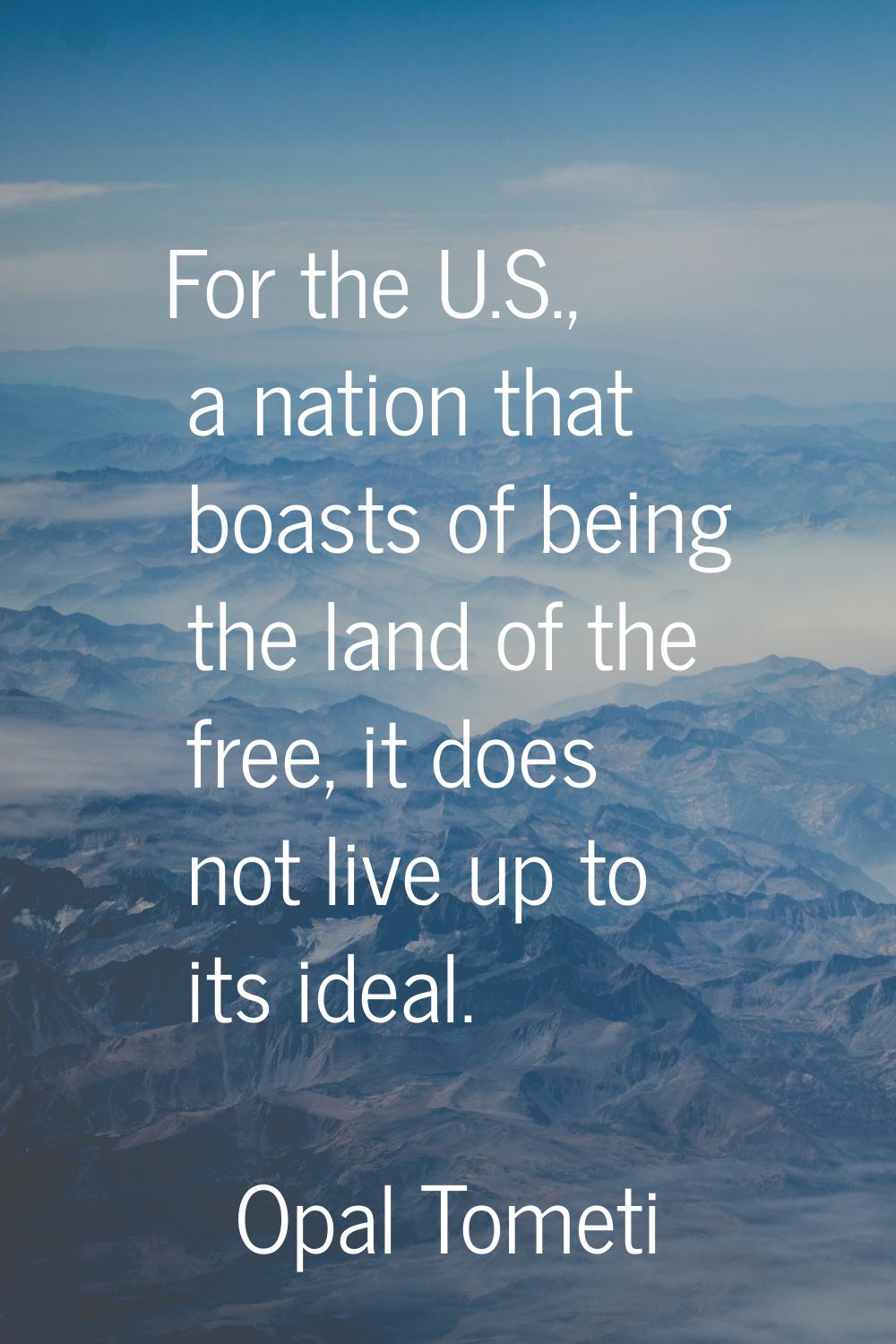 For the U.S., a nation that boasts of being the land of the free, it does not live up to its ideal.