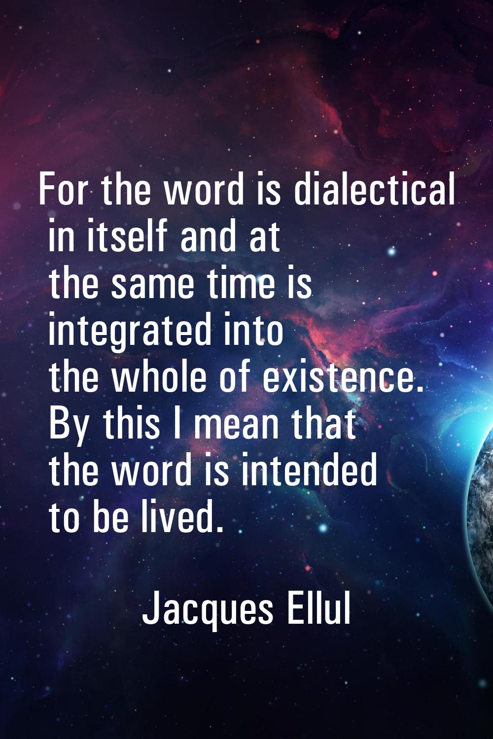 For the word is dialectical in itself and at the same time is integrated into the whole of existenc