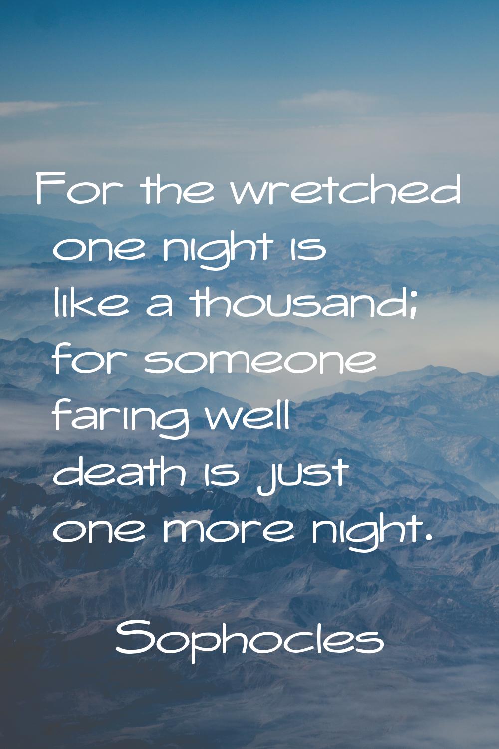 For the wretched one night is like a thousand; for someone faring well death is just one more night