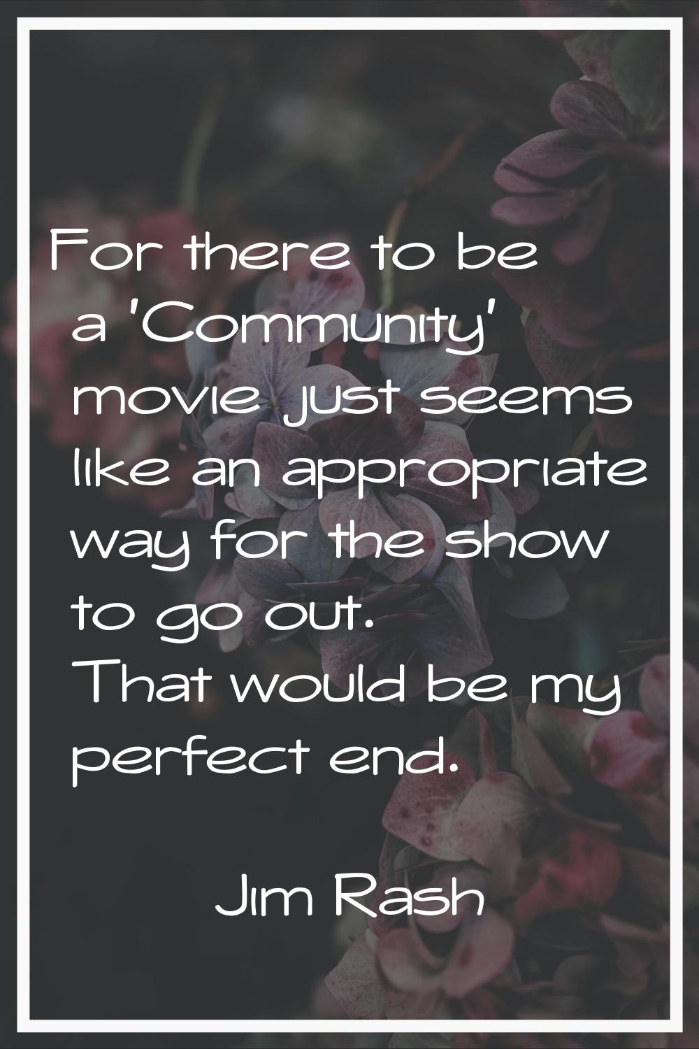 For there to be a 'Community' movie just seems like an appropriate way for the show to go out. That