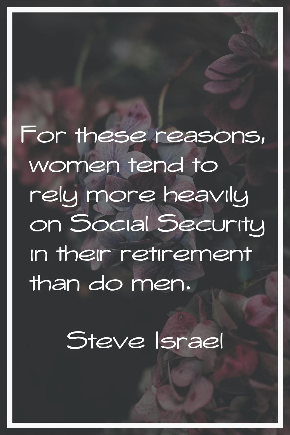 For these reasons, women tend to rely more heavily on Social Security in their retirement than do m