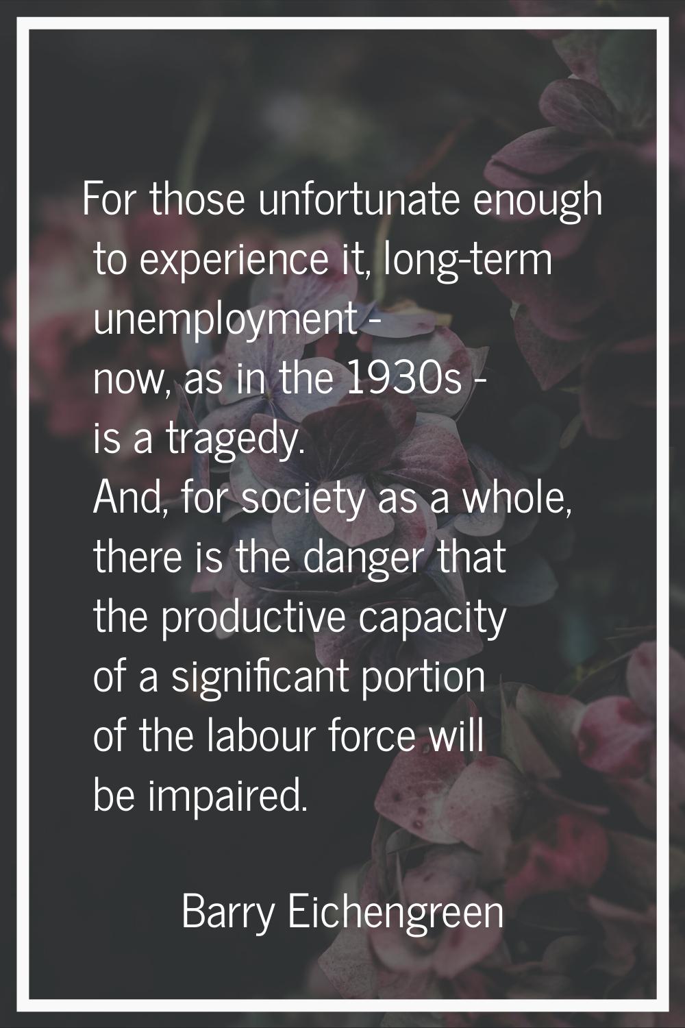 For those unfortunate enough to experience it, long-term unemployment - now, as in the 1930s - is a