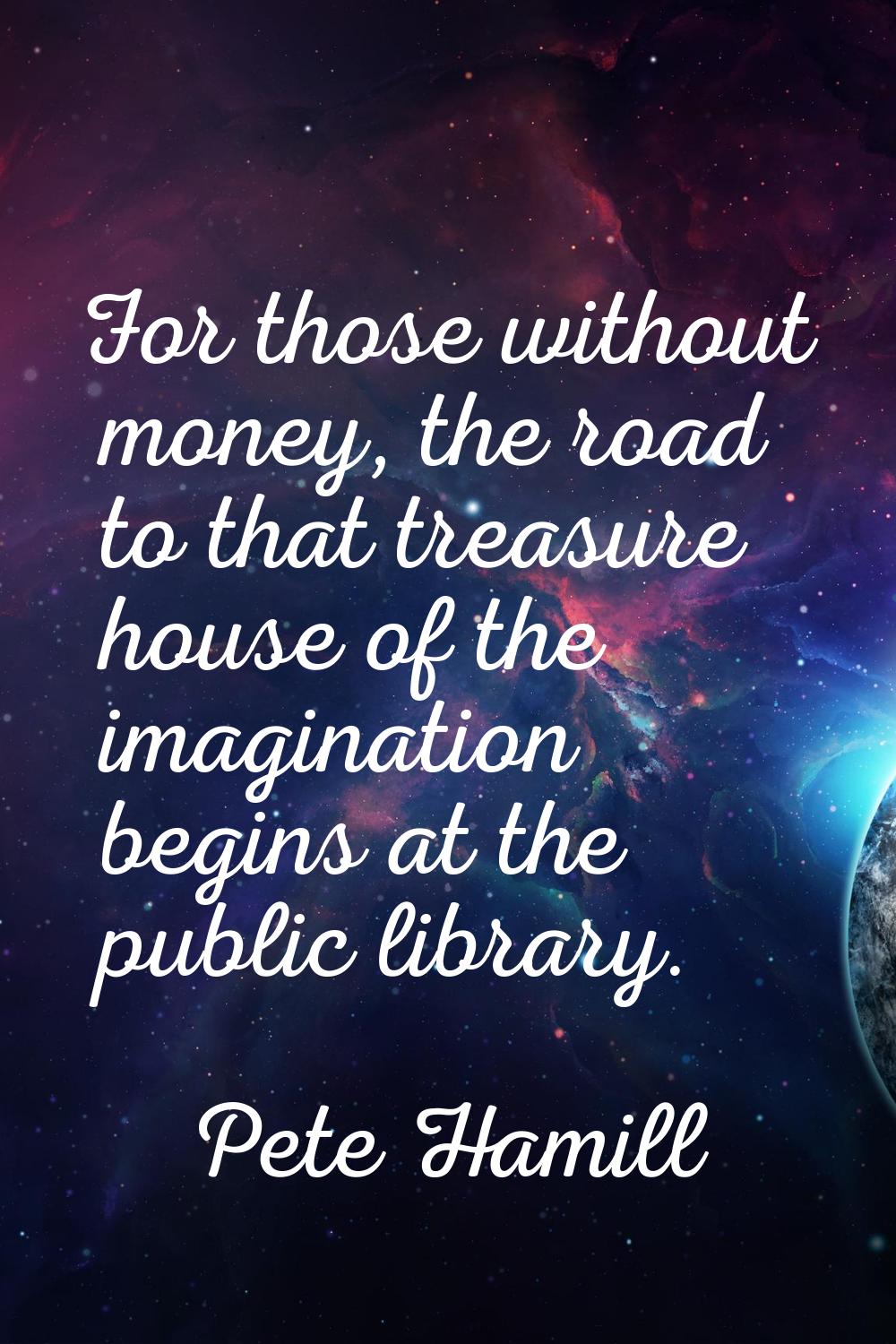For those without money, the road to that treasure house of the imagination begins at the public li