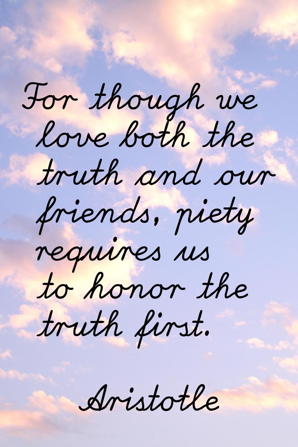 For though we love both the truth and our friends, piety requires us to honor the truth first.